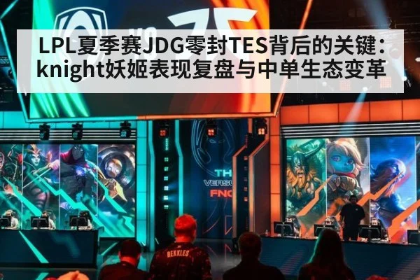 LPL夏季赛JDG零封TES背后的关键：knight妖姬表现复盘与中单生态变革