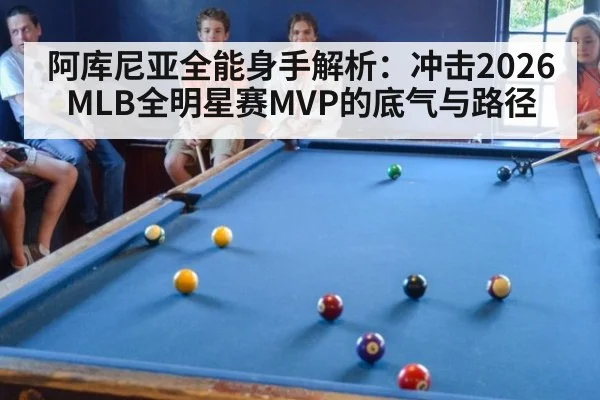 阿库尼亚全能身手解析：冲击2026MLB全明星赛MVP的底气与路径