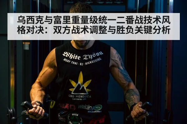 乌西克与富里重量级统一二番战技术风格对决：双方战术调整与胜负关键分析