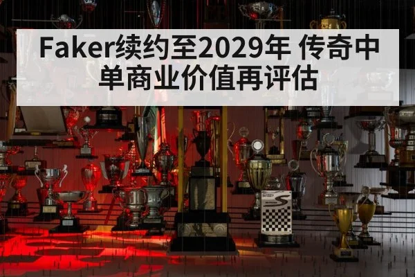 Faker续约至2029年 传奇中单商业价值再评估